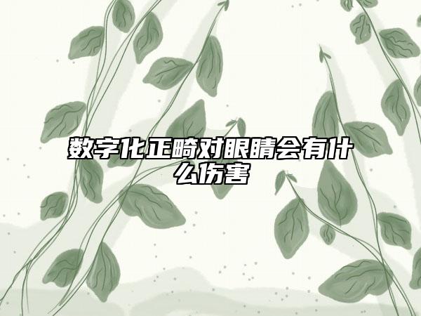 数字化正畸对眼睛会有什么伤害