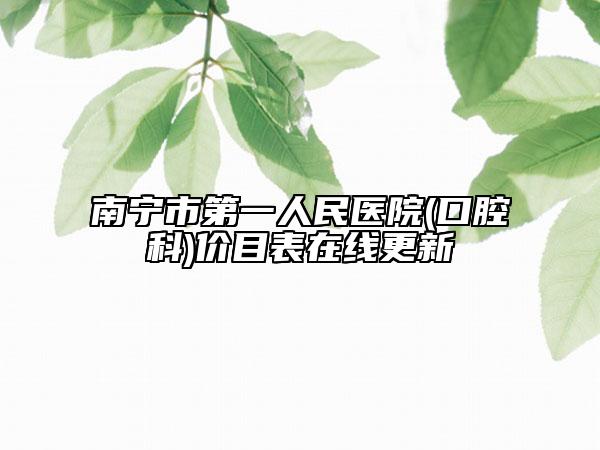 南宁市第一人民医院(口腔科)价目表在线更新