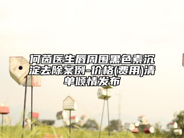 何茵医生唇周围黑色素沉淀去除案例-价格(费用)清单倾情发布