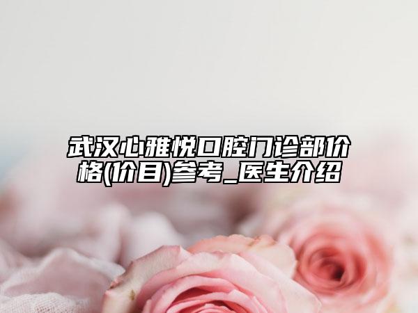 武汉心雅悦口腔门诊部价格(价目)参考_医生介绍