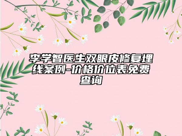 李学智医生双眼皮修复埋线案例-价格价位表免费查询