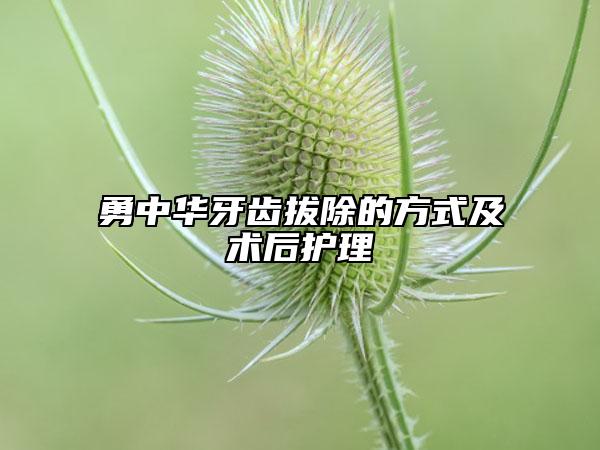 勇中华牙齿拔除的方式及术后护理