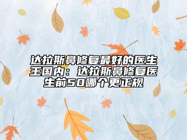达拉斯鼻修复最好的医生王国内：达拉斯鼻修复医生前50哪个更正规