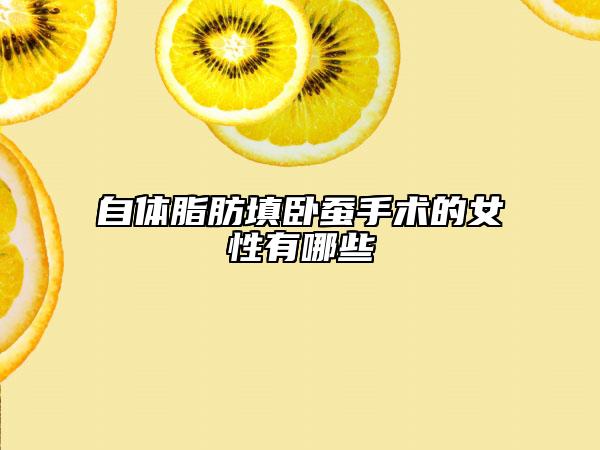 自体脂肪填卧蚕手术的女性有哪些