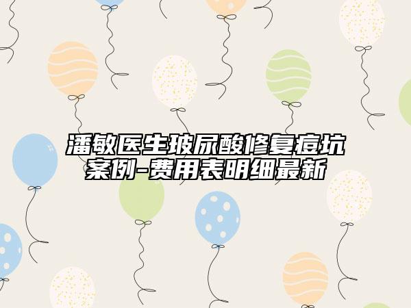 潘敏医生玻尿酸修复痘坑案例-费用表明细最新