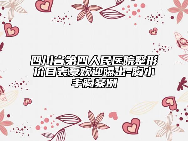 四川省第四人民医院整形价目表受欢迎曝出-胸小丰胸案例