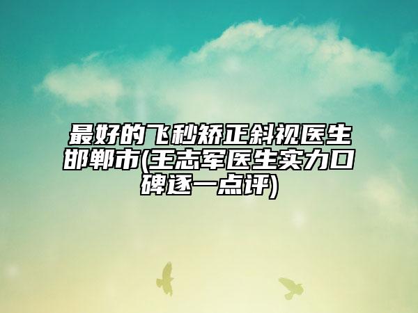 最好的飞秒矫正斜视医生邯郸市(王志军医生实力口碑逐一点评)