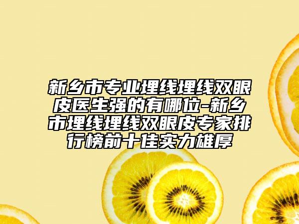 新乡市专业埋线埋线双眼皮医生强的有哪位-新乡市埋线埋线双眼皮专家排行榜前十佳实力雄厚