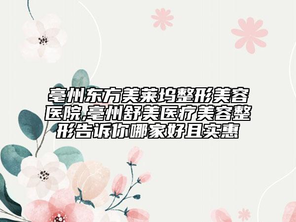 亳州东方美莱坞整形美容医院,亳州舒美医疗美容整形告诉你哪家好且实惠