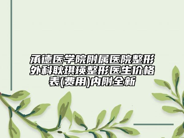 承德医学院附属医院整形外科耿琪瑛整形医生价格表(费用)内附全新