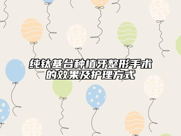 纯钛基台种植牙整形手术的效果及护理方式