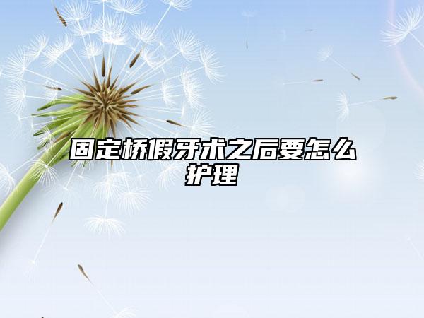固定桥假牙术之后要怎么护理
