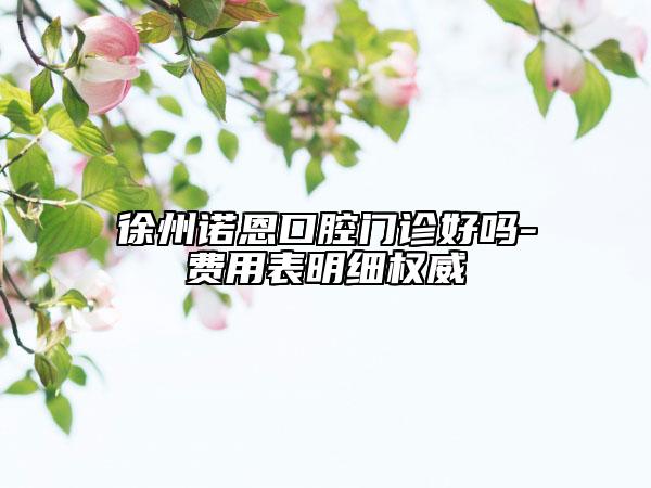 徐州诺恩口腔门诊好吗-费用表明细权威