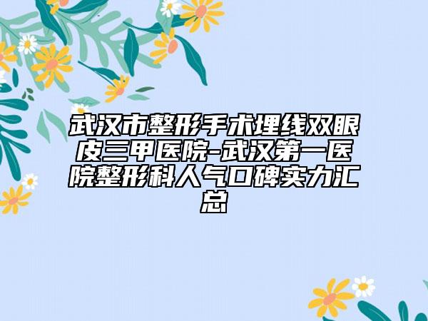 武汉市整形手术埋线双眼皮三甲医院-武汉第一医院整形科人气口碑实力汇总