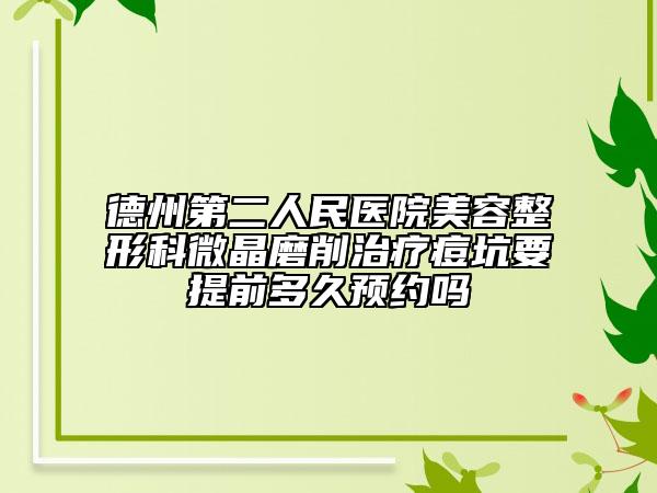 德州第二人民医院美容整形科微晶磨削治疗痘坑要提前多久预约吗