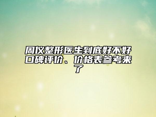 周仪整形医生到底好不好口碑评价、价格表参考来了