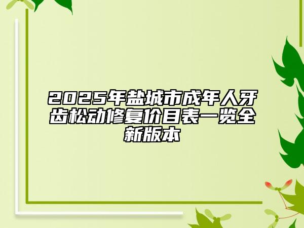 2025年盐城市成年人牙齿松动修复价目表一览全新版本