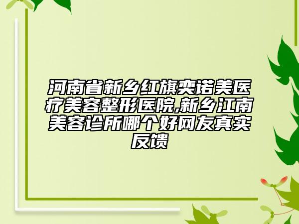 河南省新乡红旗奕诺美医疗美容整形医院,新乡江南美容诊所哪个好网友真实反馈