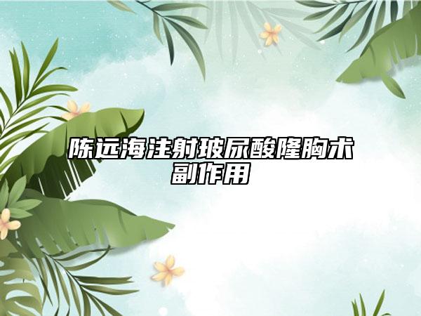 陈远海注射玻尿酸隆胸术副作用