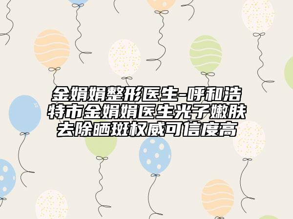 金娟娟整形医生-呼和浩特市金娟娟医生光子嫩肤去除晒斑权威可信度高