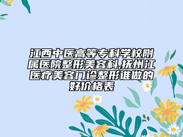 江西中医高等专科学校附属医院整形美容科,抚州江医疗美容门诊整形谁做的好价格表
