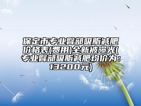 保定市专业臀部吸脂减肥价格表(费用)全新被曝光(专业臀部吸脂减肥均价为：13200元)