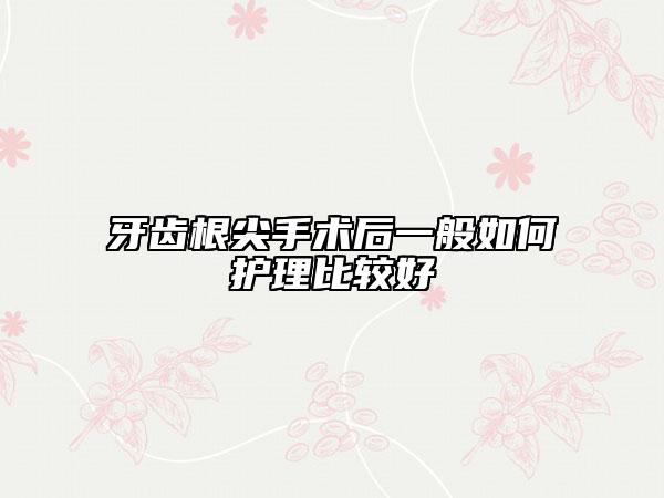 牙齿根尖手术后一般如何护理比较好