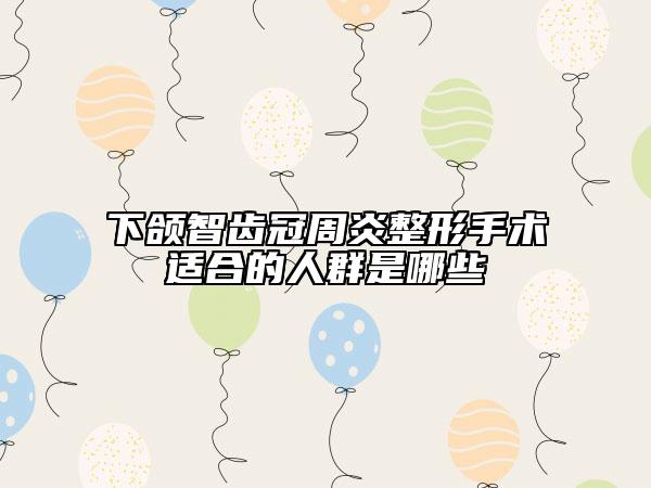 下颌智齿冠周炎整形手术适合的人群是哪些