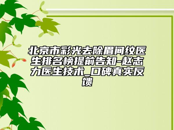 北京市彩光去除眉间纹医生排名榜提前告知-赵志力医生技术_口碑真实反馈
