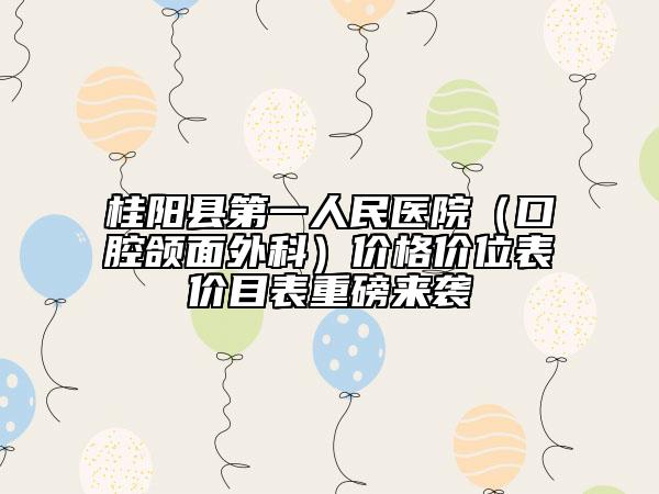 桂阳县第一人民医院（口腔颌面外科）价格价位表价目表重磅来袭