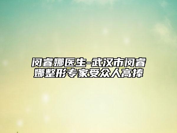 闵睿娜医生-武汉市闵睿娜整形专家受众人高捧