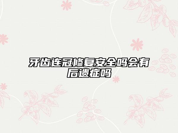 牙齿连冠修复安全吗会有后遗症吗