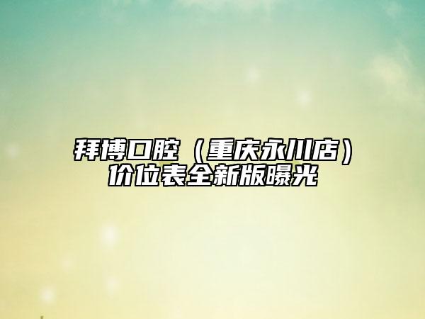 拜博口腔（重庆永川店）价位表全新版曝光