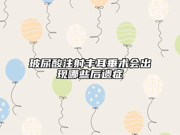 玻尿酸注射丰耳垂术会出现哪些后遗症