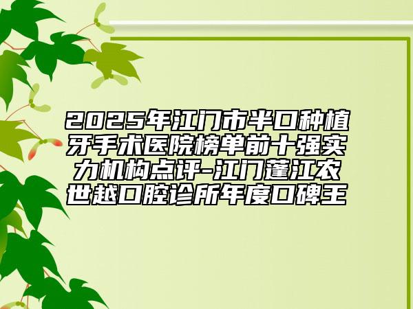 2025年江门市半口种植牙手术医院榜单前十强实力机构点评-江门蓬江农世越口腔诊所年度口碑王