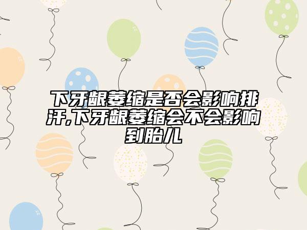 下牙龈萎缩是否会影响排汗,下牙龈萎缩会不会影响到胎儿