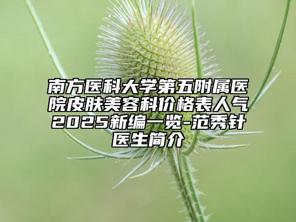 南方医科大学第五附属医院皮肤美容科价格表人气2025新编一览-范秀针医生简介