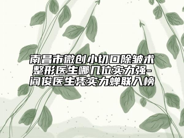 南昌市微创小切口除皱术整形医生哪几位实力强-阎俊医生凭实力蝉联入榜