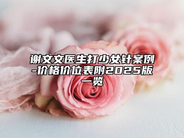 谢文文医生打少女针案例-价格价位表附2025版一览