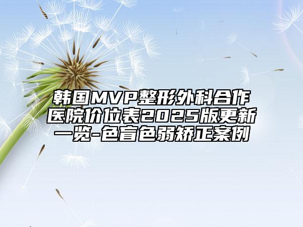 韩国MVP整形外科合作医院价位表2025版更新一览-色盲色弱矫正案例