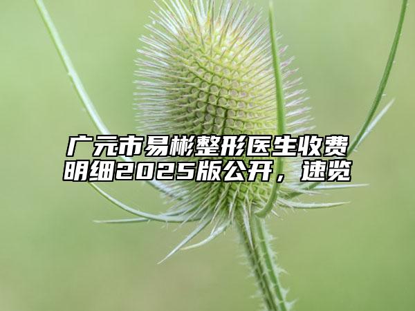 广元市易彬整形医生收费明细2025版公开，速览