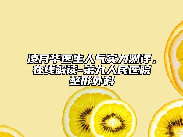 凌月华医生人气实力测评，在线解读-第九人民医院整形外科