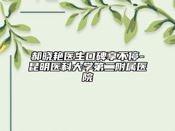 郝晓艳医生口碑享不停-昆明医科大学第二附属医院