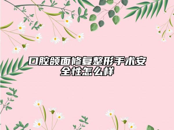 口腔颌面修复整形手术安全性怎么样