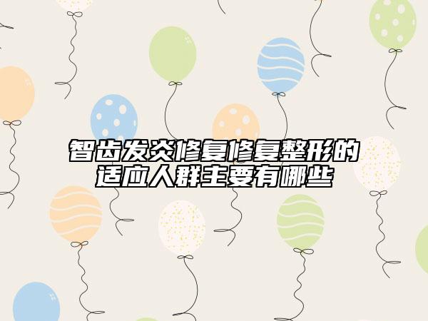 智齿发炎修复修复整形的适应人群主要有哪些