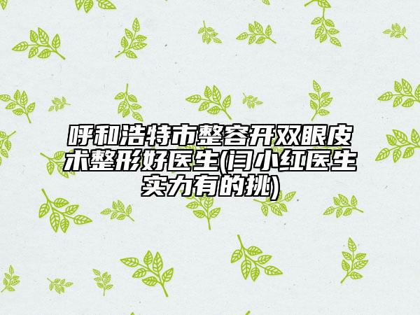 呼和浩特市整容开双眼皮术整形好医生(闫小红医生实力有的挑)