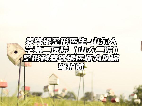 姜笃银整形医生-山东大学第二医院（山大二院）整形科姜笃银医师为您保驾护航