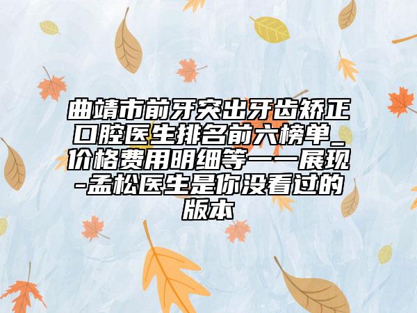 曲靖市前牙突出牙齿矫正口腔医生排名前六榜单_价格费用明细等一一展现-孟松医生是你没看过的版本