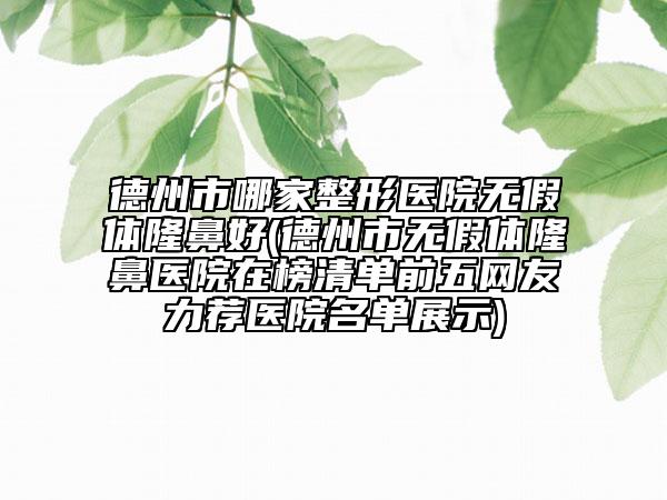 德州市哪家整形医院无假体隆鼻好(德州市无假体隆鼻医院在榜清单前五网友力荐医院名单展示)
