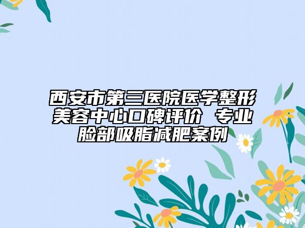 西安市第三医院医学整形美容中心口碑评价 专业脸部吸脂减肥案例